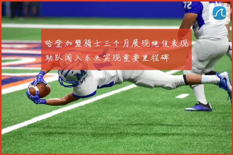 哈登加盟骑士三个月展现绝佳表现助队闯入东决实现重要里程碑