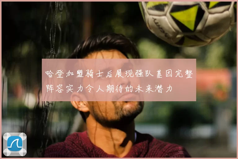 哈登加盟骑士后展现强队基因完整阵容实力令人期待的未来潜力