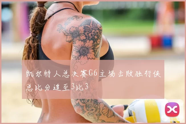 凯尔特人总决赛G6主场击败独行侠总比分追至3比3