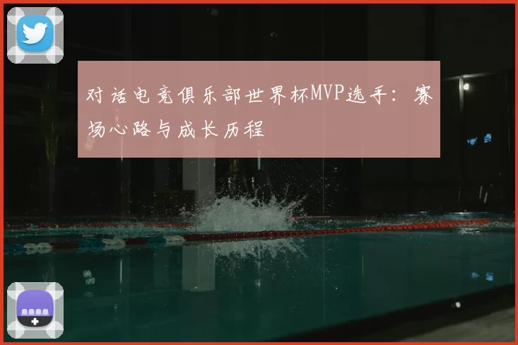 对话电竞俱乐部世界杯MVP选手：赛场心路与成长历程