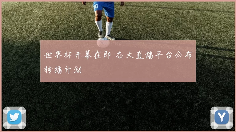 世界杯开幕在即 各大直播平台公布转播计划