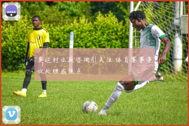 奥运村法庭咨询引关注 体育赛事争议处理成焦点