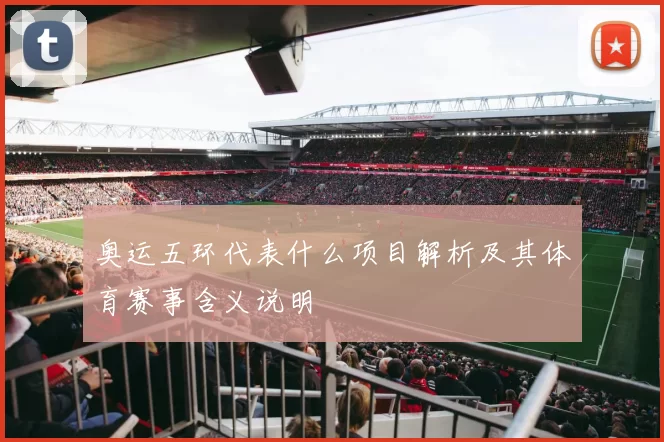 奥运五环代表什么项目解析及其体育赛事含义说明