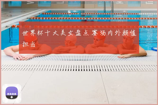 世界杯十大美女盘点 赛场内外颜值担当