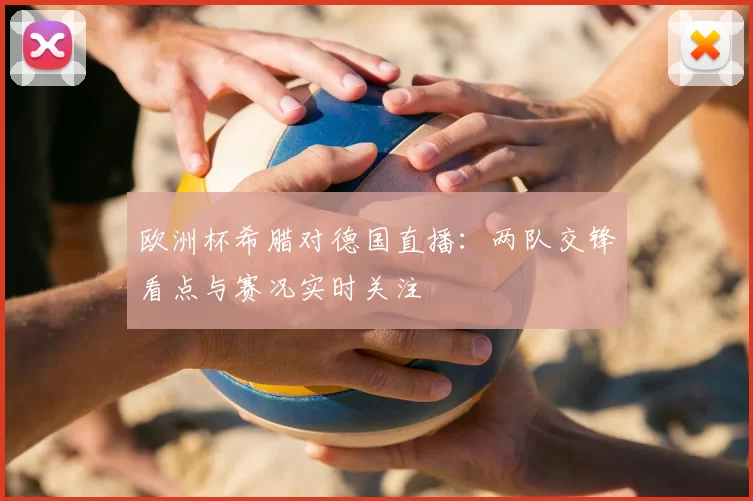 欧洲杯希腊对德国直播：两队交锋看点与赛况实时关注